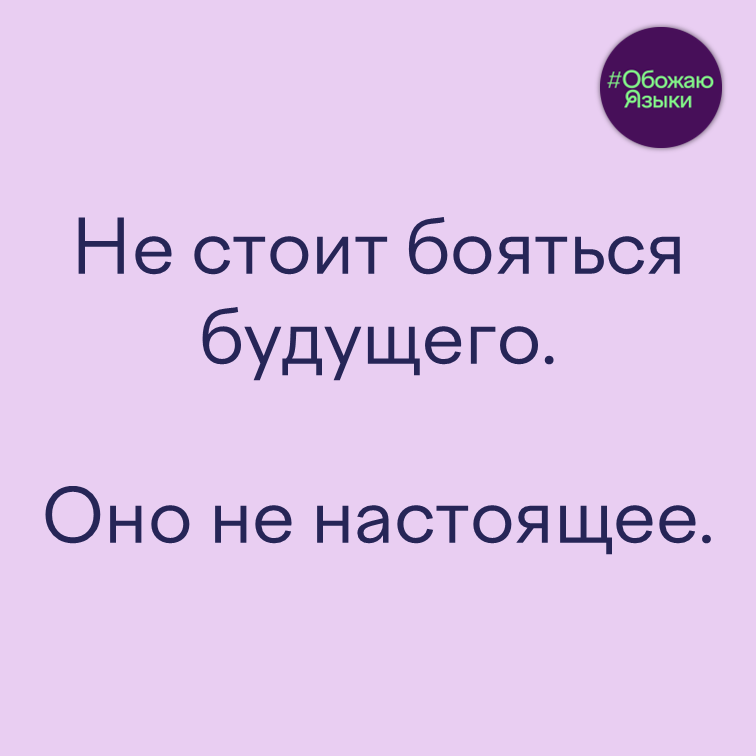 Не бояться будущего – каламбур на игре слов «будущее» и «не настоящее»